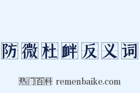 防微杜衅反义词是什么意思的图片